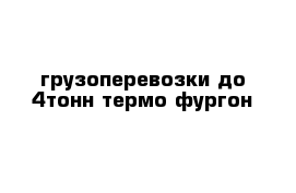 грузоперевозки до 4тонн термо фургон